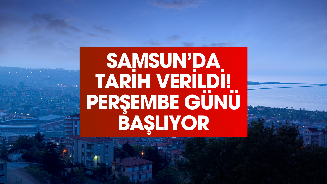 Samsun'da tarih verildi! Perşembe günü başlıyor