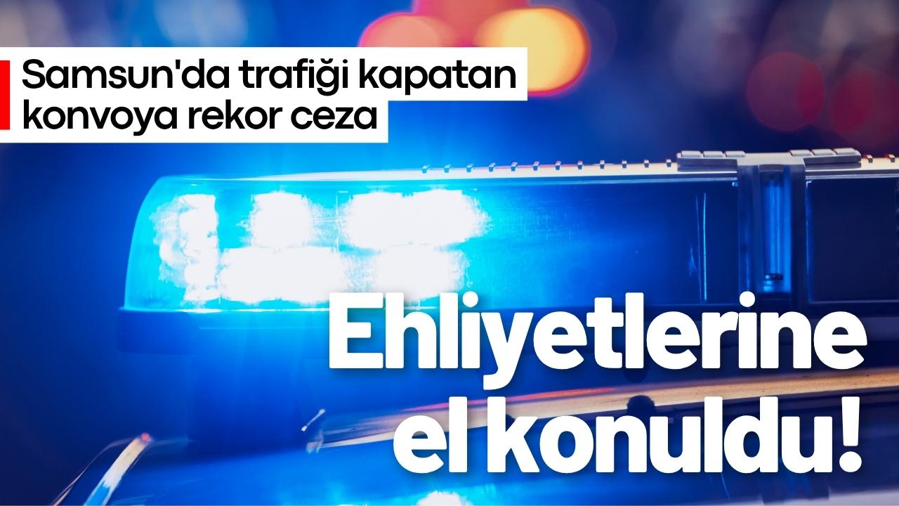 Samsun'da trafiği kapatan konvoya rekor ceza