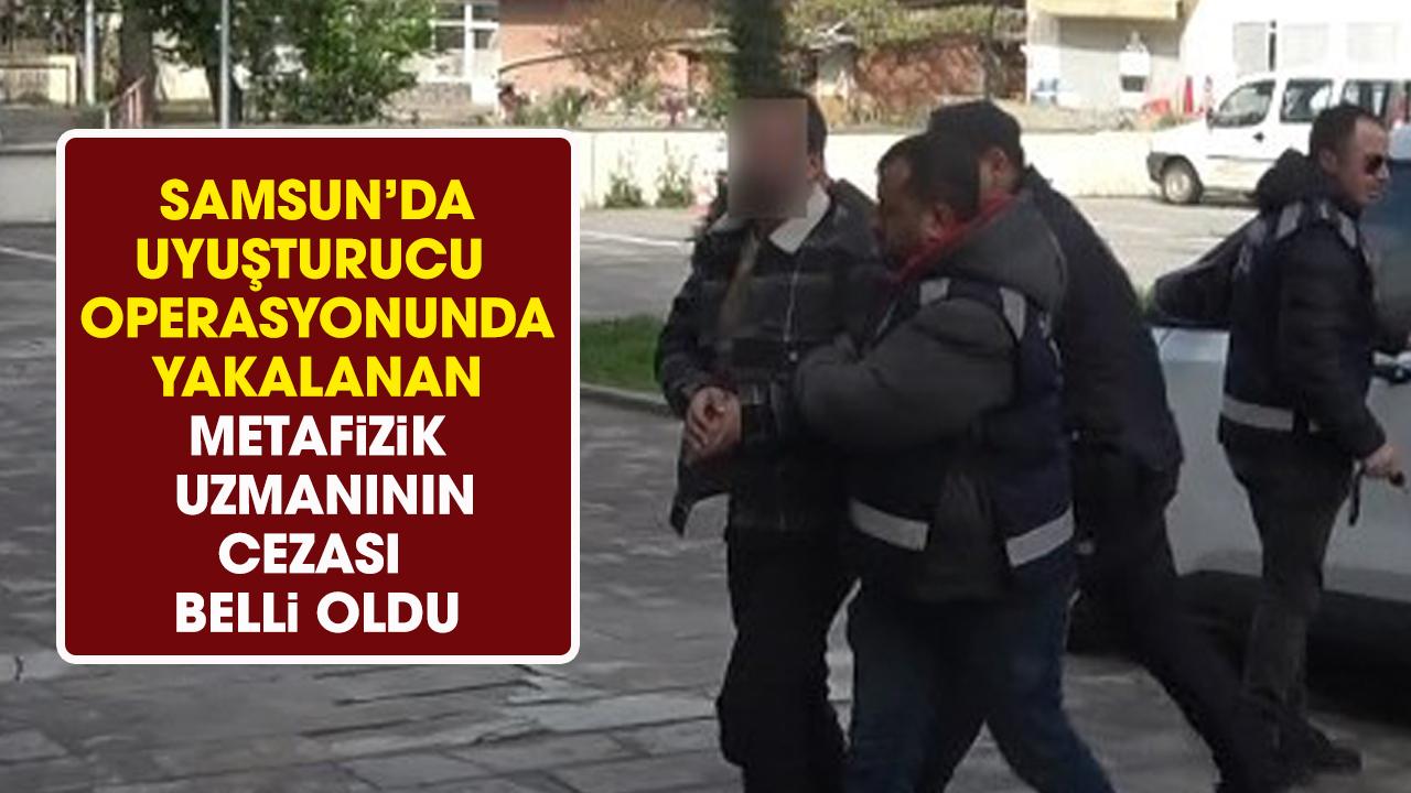 Samsun'da uyuşturucu operasyonunda yakalanan metafizik uzmanına 12 yıl hapis