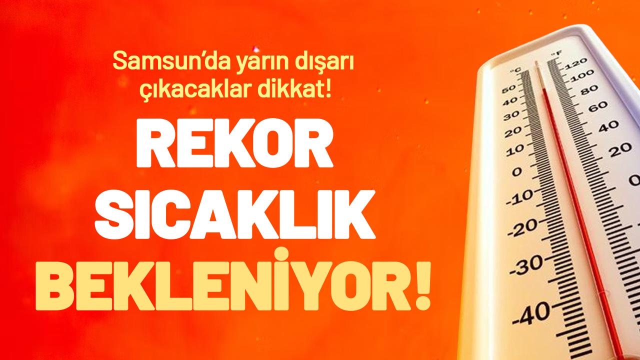 Samsun'da yarın dışarı çıkacaklar dikkat! Rekor sıcaklık bekleniyor