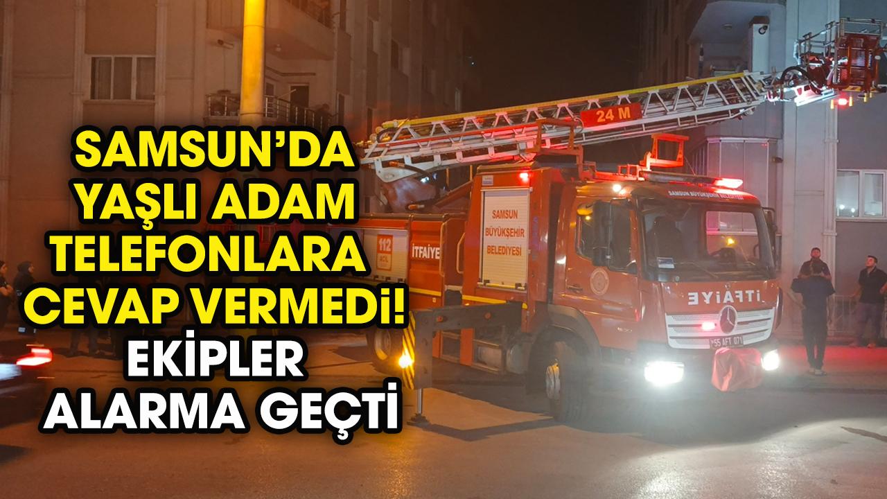Samsun'da yaşlı adam telefonlara cevap vermedi! Ekipler alarma geçti