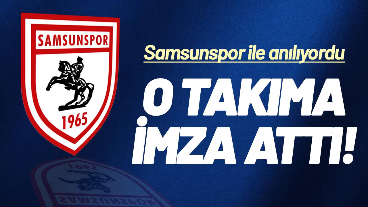 Samsunspor ile anılıyordu! O takıma imza attı