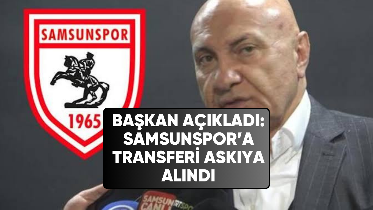 Samsunspor'da başkan açıkladı! Transfer şimdilik askıya alındı