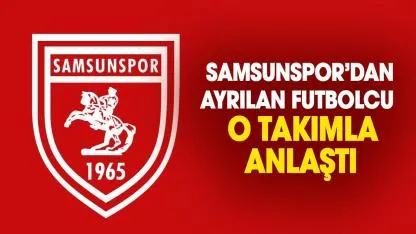 Samsunspor’dan ayrılan futbolcu o takımla anlaştı