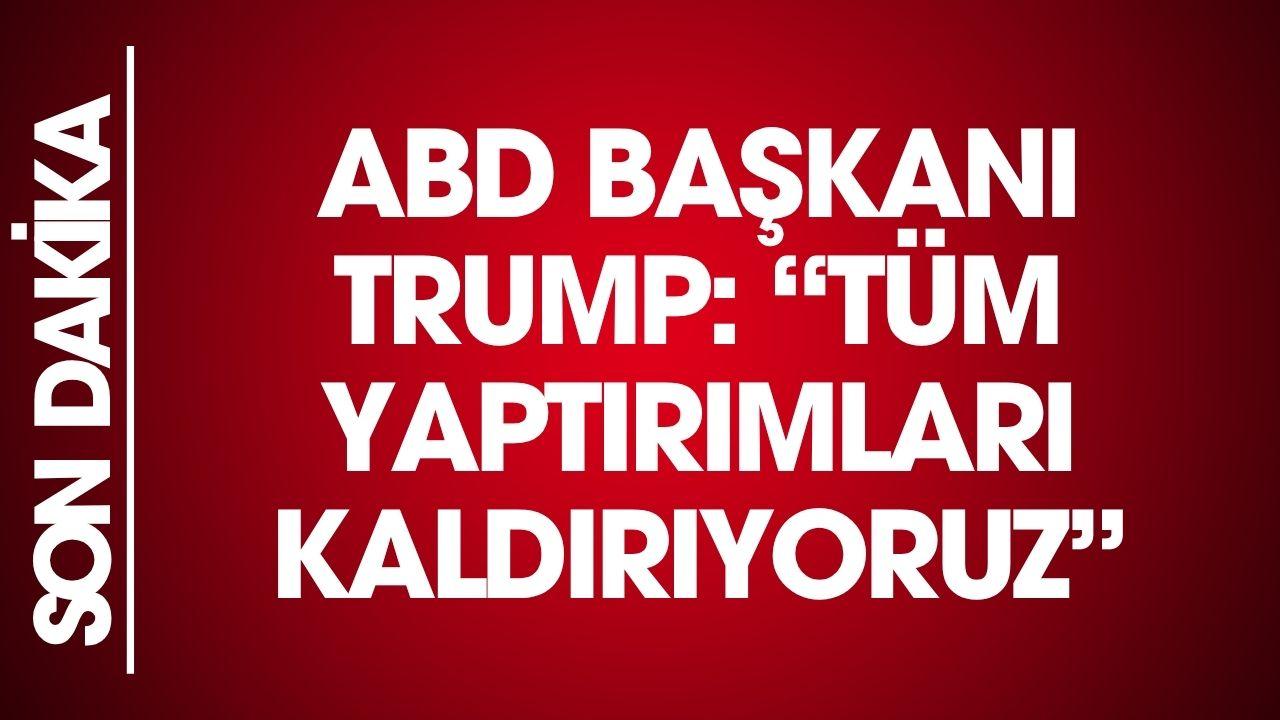 SON DAKİKA: ABD başkanı Trump açıkladı! Tüm yaptırımlar kaldırıldı