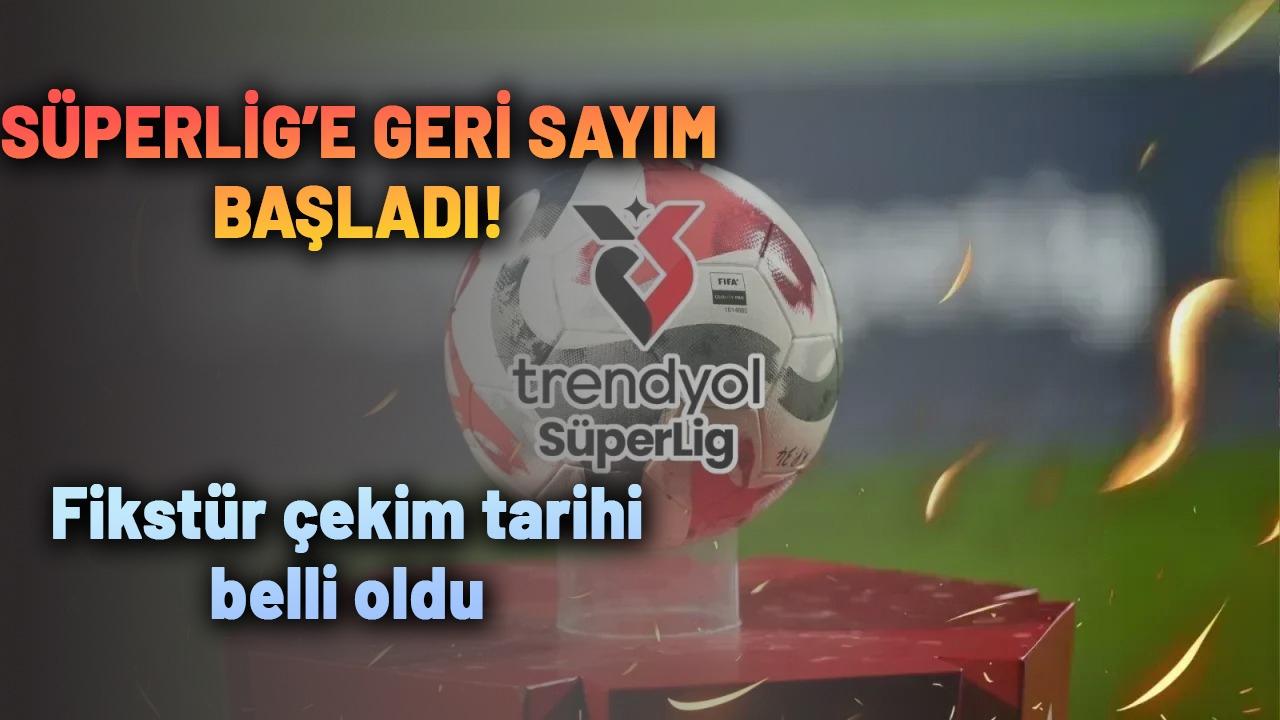 Süper Lig'e geri sayım Fikstür çekim tarihi belli oldu