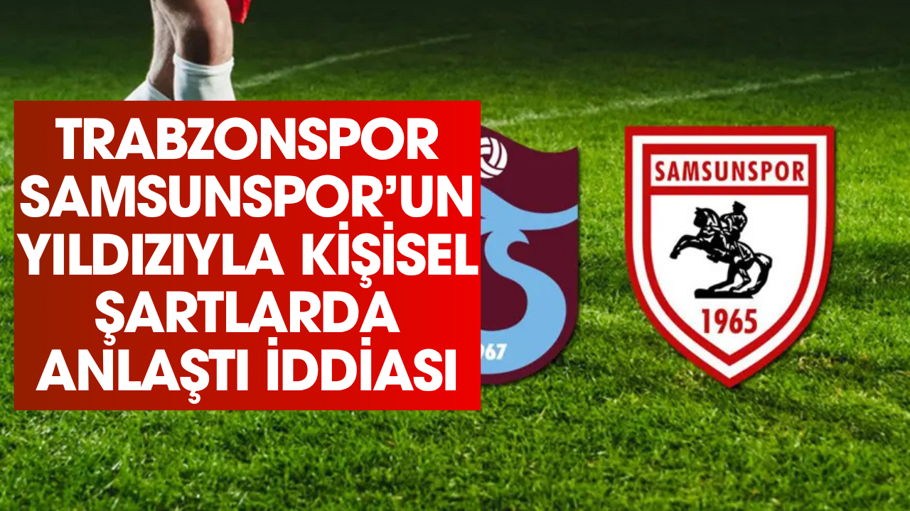Trabzonspor Samsunspor'un yıldızı ile kişisel şartlarda anlaştı iddiası